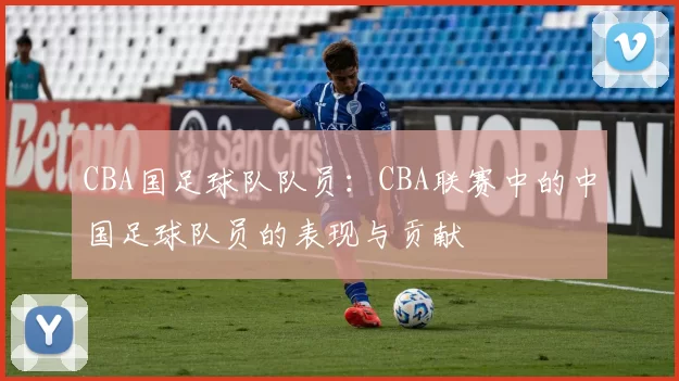 CBA国足球队队员：CBA联赛中的中国足球队员的表现与贡献